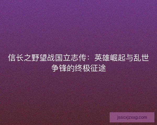 信长之野望战国立志传：英雄崛起与乱世争锋的终极征途