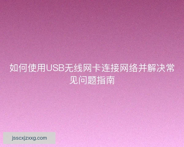 如何使用USB无线网卡连接网络并解决常见问题指南